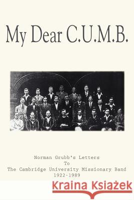 My Dear C.U.M.B.: Norman Grubb's Letters To The Cambridge University Missionary Band 1922-1989 Grubb, Norman 9781420879186 Authorhouse