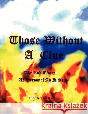 Those Without A Clue: The End Times As Personal As It gets Godin, Richard J. 9781420879278