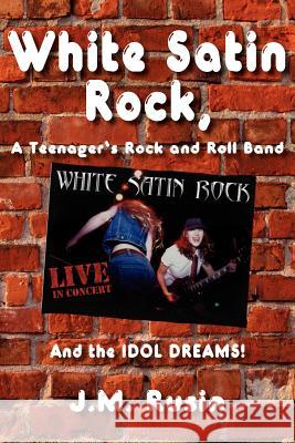 White Satin Rock, A Teenager's Rock and Roll Band J. M. Rusin 9781420879407 Authorhouse