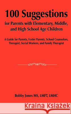 100 Suggestions for Parents with Elementary, Middle, and High School Age Children: A Guide for Parents, Foster Parents, School Counselors, Therapist, Jones, Bobby 9781420879582
