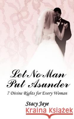 Let No Man Put Asunder: 7 Divine Rights for Every Woman Jaye, Stacy 9781420879841