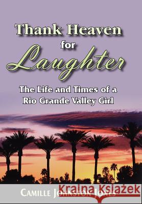 Thank Heaven for Laughter: The Life and Times of a Rio Grande Valley Girl Jones, Camille Johnston 9781420879995
