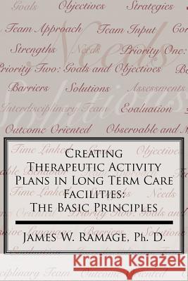 Creating Therapeutic Activity Plans in Long Term Care Facilities: The Basic Principles Ramage Ph. D., James W. 9781420880038 Authorhouse
