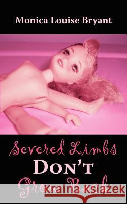 Severed Limbs Don't Grow Back Monica Louise Bryant 9781420880205