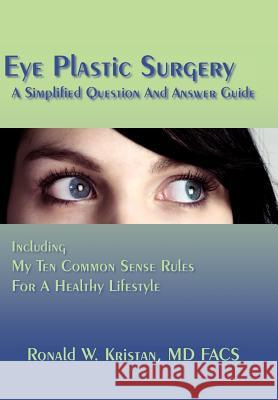 Eye Plastic Surgery A Simplified Question And Answer Guide: Including My Ten Common Sense Rules For A Healthy Lifestyle Kristan, Ronald W. 9781420880328 Authorhouse