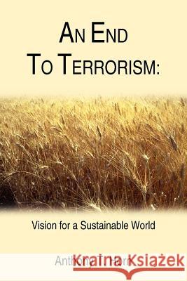 An End to Terrorism: Vision for a Sustainable World Horn, Anthony T. 9781420880892 Authorhouse