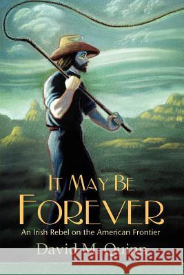It May Be Forever: An Irish Rebel on the American Frontier Quinn, David M. 9781420880915 Authorhouse