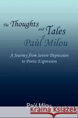 The Thoughts and Tales of PaA'l Milou: A Journey from Severe Depression to Poetic Expression PaA'l Milou 9781420881271 AuthorHouse