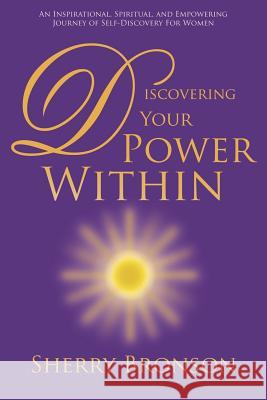Discovering Your Power Within: An Inspirational, Spiritual, and Empowering Journey of Self-Discovery for Women Bronson, Sherry 9781420881400