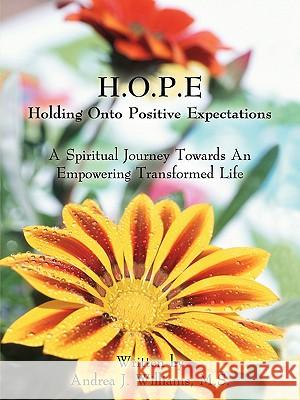 H.O.P.E Holding Onto Positive Expectations: A Spiritual Journey Towards an Empowering Transformed Life Andrea J. Williams, M. S. 9781420881417 Authorhouse