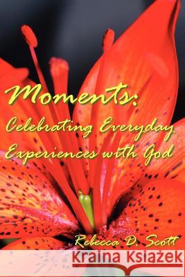 Moments: Celebrating Everyday Experiences with God Scott, Rebecca D. 9781420881561