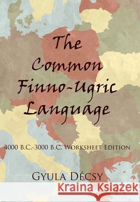 The Common Finno-Ugric Language: 4000 B.C.-3000 B.C. Worksheet Edition Decsy, Gyula 9781420882544