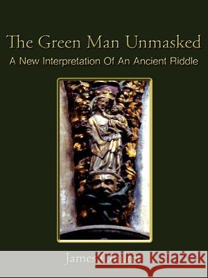 The Green Man Unmasked: A New Interpretation of an Ancient Riddle James Coulter 9781420882865