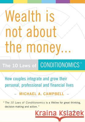 Wealth Is Not about the Money: The 10 Laws of Conditionomics Campbell, Michael A. 9781420883794 Authorhouse
