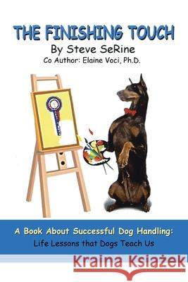 The Finishing Touch: A Book About Successful Dog Handling: Life Lessons That Dogs Teach Us Serine, Steve L. 9781420884180 Authorhouse