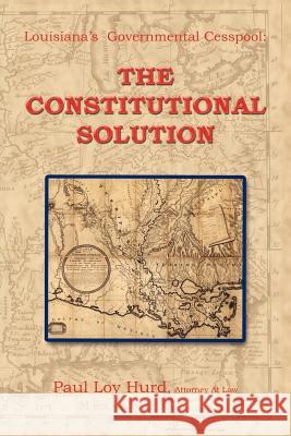 Louisiana's Governmental Cesspool: The Constitutional Solution Hurd, Paul Loy 9781420884821