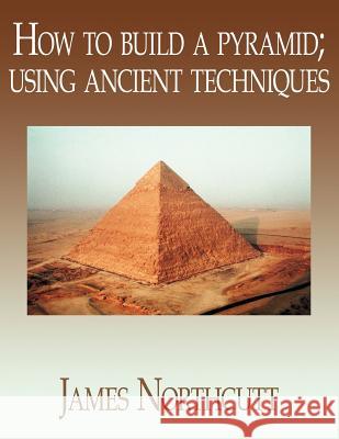 How to build a pyramid; using ancient techniques Northcutt, James 9781420885088 Authorhouse