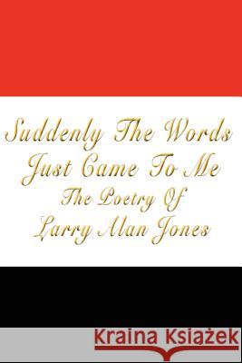 Suddenly The Words Just Came To Me Larry Alan Jones 9781420885804 Authorhouse