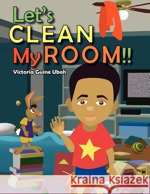 Let's Clean My Room !! Victoria Guine Uboh 9781420885859 Authorhouse