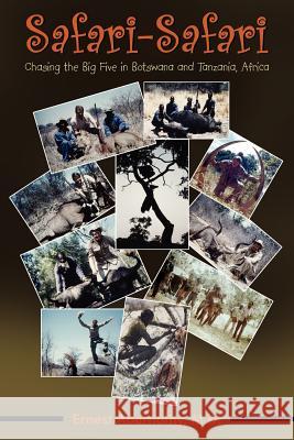 Safari-Safari: Chasing the Big Five in Botswana and Tanzania, Africa Ernest Abernathy M.D. 9781420885989 AuthorHouse