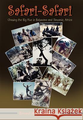 Safari-Safari: Chasing the Big Five in Botswana and Tanzania, Africa Ernest Abernathy M.D. 9781420885996 AuthorHouse