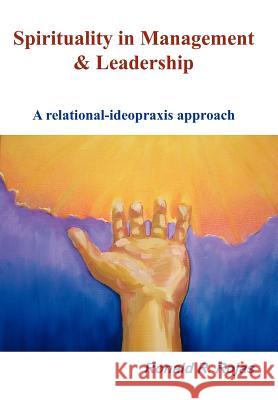 Spirituality in Management and Leadership: A relational-ideopraxis approach Rojas, Ronald R. 9781420886245 Authorhouse