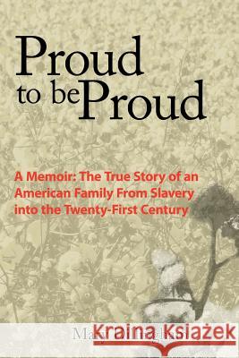 Proud to Be Proud: A Memoir: The True Story of an American Family from Slavery Into the Twenty-First Century Dillingham, Mary 9781420886368 Authorhouse