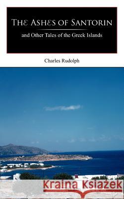 The Ashes of Santorin: and Other Tales of the Greek Islands Rudolph, Charles 9781420887136