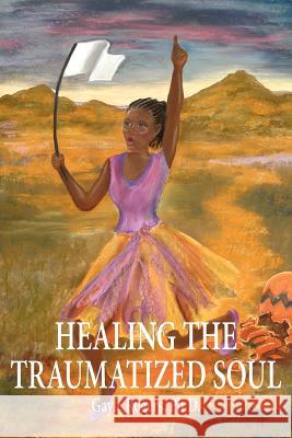 Healing the Traumatized Soul Gayle Roger 9781420887198 Authorhouse