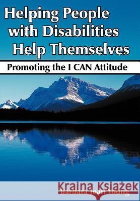 Helping People with Disabilities Help Themselves: Promoting the I CAN Attitude Young, Barbara Jean 9781420887570 Authorhouse