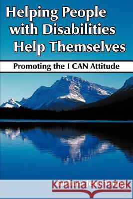 Helping People with Disabilities Help Themselves: Promoting the I CAN Attitude Young, Barbara Jean 9781420887587 Authorhouse