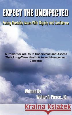 Expect the Unexpected: Facing Mortality Issues With Dignity and Confidence Pierce, Walter R. 9781420888027