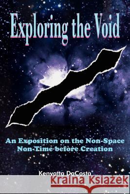 Exploring the Void: An Exposition on the Non-Space Non-Time before Creation Dacosta, Kenyatta 9781420888485