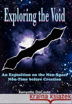 Exploring the Void: An Exposition on the Non-Space Non-Time before Creation Dacosta, Kenyatta 9781420888492