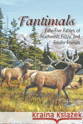 Fantimals: Fifty-Five Fables of Feathered, Fuzzy, and Freaky Friends Dennis Kent Allen 9781420888546