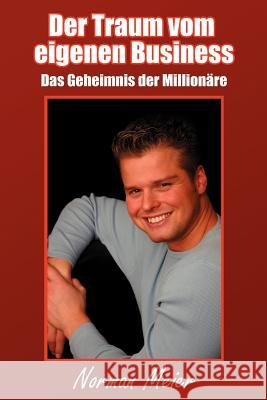 Der Traum vom eigenen Business: Das Geheimnis der Millionäre Meier, Norman 9781420888560 Authorhouse