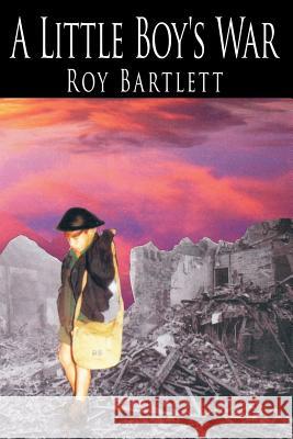 A Little Boy's War Roy Bartlett 9781420889161