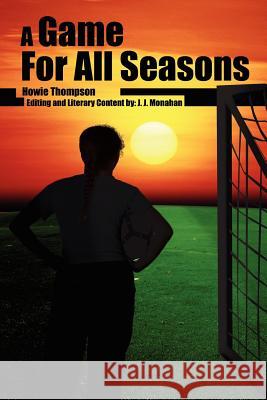 A Game For All Seasons Howie Thompson J. J. Monahan 9781420889345 Authorhouse