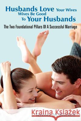 Husbands Love Your Wives Wives Be Good to Your Husbands: The Two Foundational Pillars of a Successful Marriage Blackett, Terence M. 9781420889635