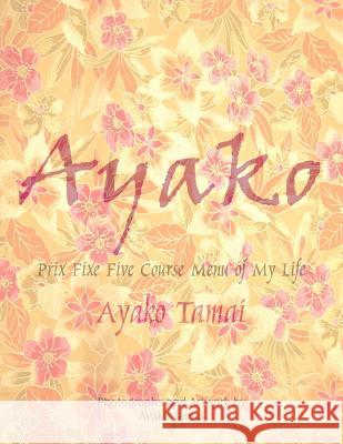 Ayako: Prix Fixe Five Course Menu of My Life Tamai, Ayako 9781420889710 Authorhouse