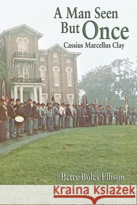 A Man Seen But Once: Cassius Marcellus Clay Ellison, Betty Boles 9781420890174 Authorhouse