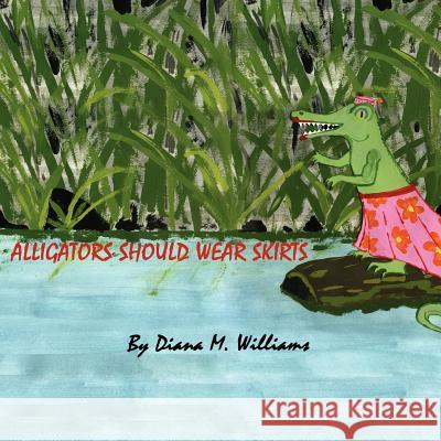 Alligators Should Wear Skirts Diana M. Williams 9781420892307