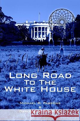 Long Road to The White House Michael R. Parsons Darlene M. Parsons 9781420892734 Authorhouse