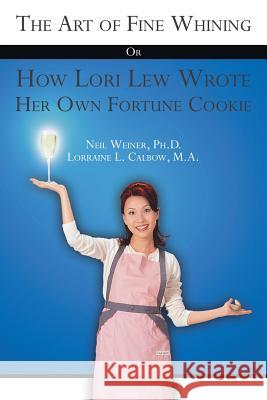 The Art of Fine Whining or How Lori Lew Wrote Her Own Fortune Cookie Calbow Ma, Lorraine L. 9781420893496 Authorhouse