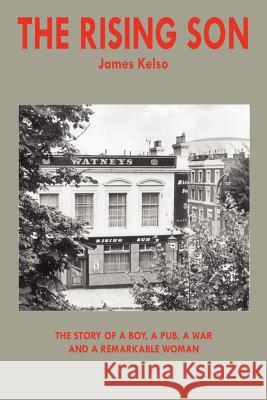 The Rising Son: The Story of a Boy, a Pub, a War and a Remarkable Woman Kelso, James 9781420894370