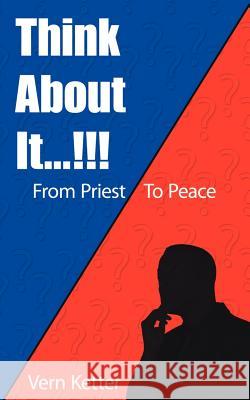 Think About It...!!!: From Priest to Peace Ketter, Vern 9781420895636