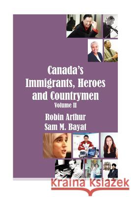 Canada's Immigrants, Heroes and Countrymen (Vol.II) Robin Arthur Sam M. Bayat 9781420895643