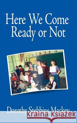 Here We Come Ready or Not Dorothy Stebbins Mackey 9781420895995 Authorhouse