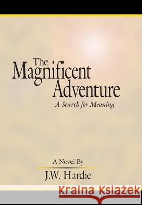 The Magnificent Adventure: A Search for Meaning Hardie, J. W. 9781420897449 Authorhouse