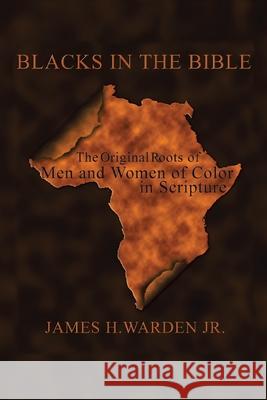 Blacks in the Bible: Volume I: the Original Roots of Men and Women of Color in Scripture Warden, James H., Jr. 9781420899214 Authorhouse